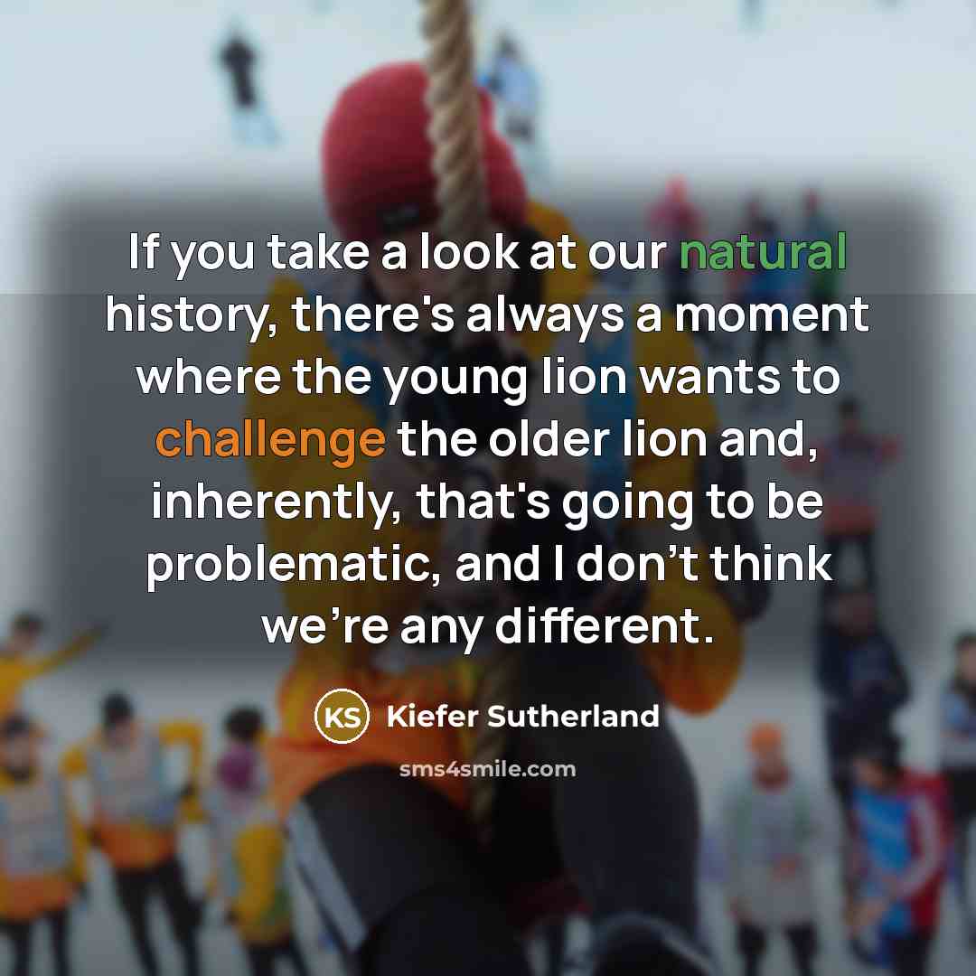 “If you take a look at our natural history, there's…” quote by Kiefer Sutherland