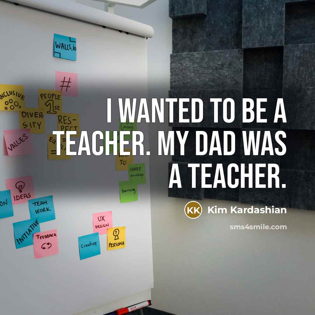 “I wanted to be a teacher. My dad was a…” quote by Kim Kardashian