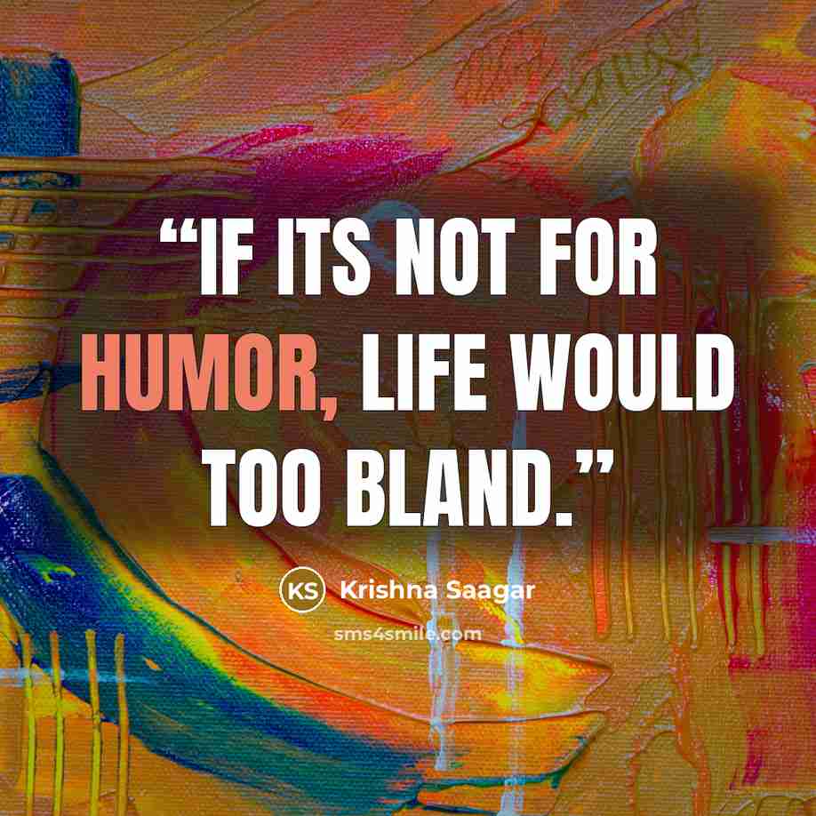 “if its not for humor, life would too bland.” quote by Krishna Saagar