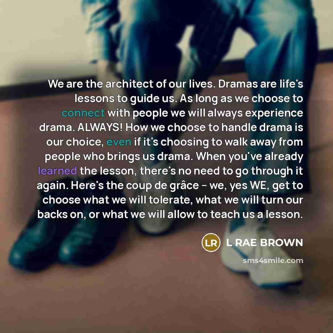 “We are the architect of our lives. Dramas are life's…” quote by L RAE BROWN