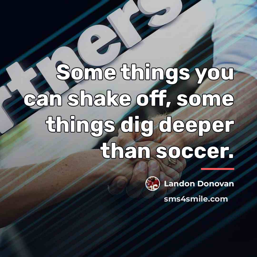 “Some things you can shake off, some things dig deeper…” quote by Landon Donovan