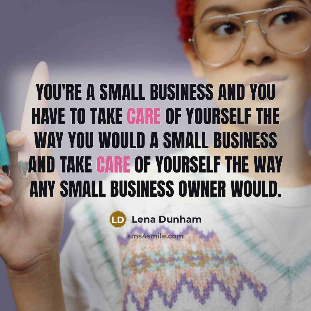 “You're a small business and you have to take care…” quote by Lena Dunham
