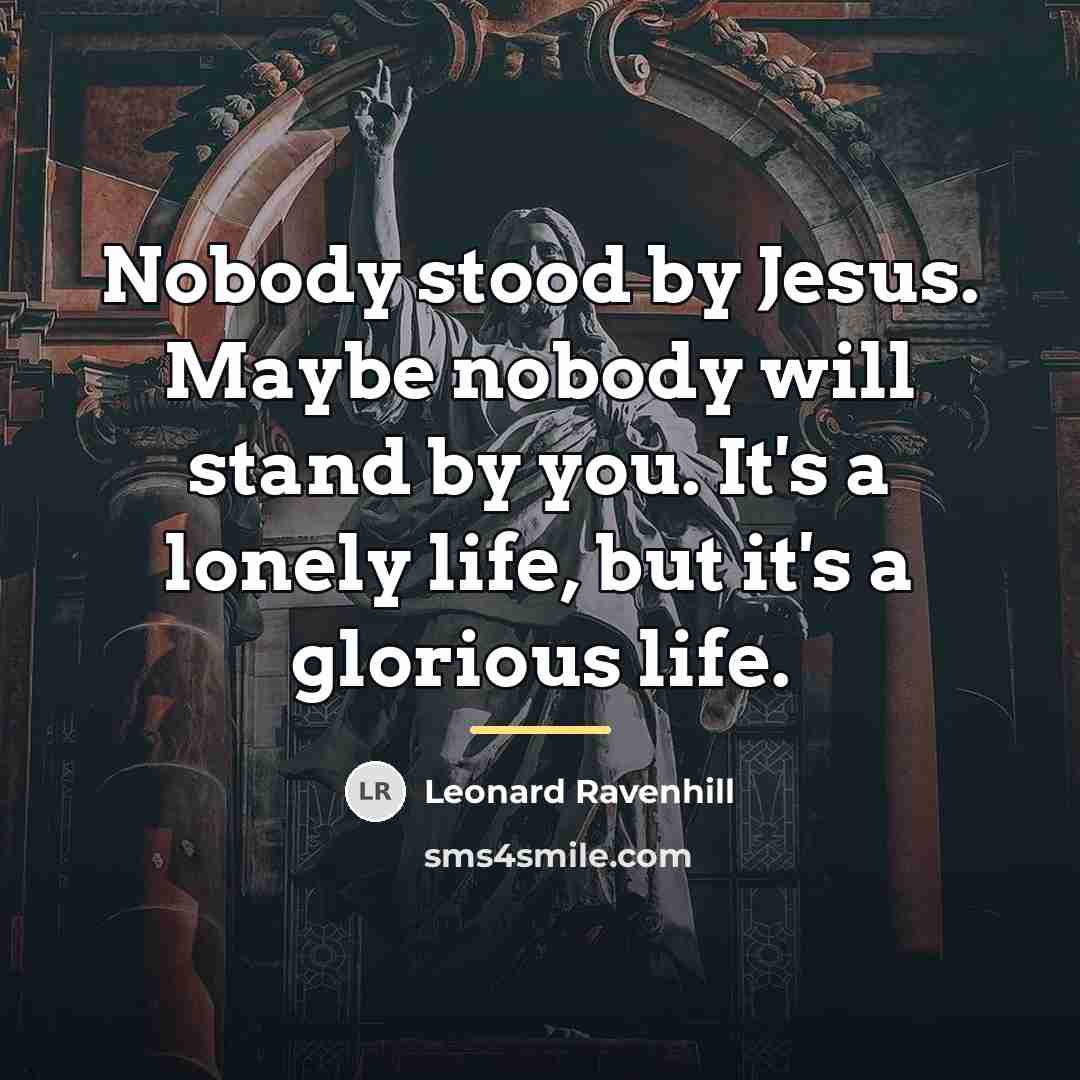 “Nobody stood by Jesus. Maybe nobody will stand by you.…” quote by Leonard Ravenhill