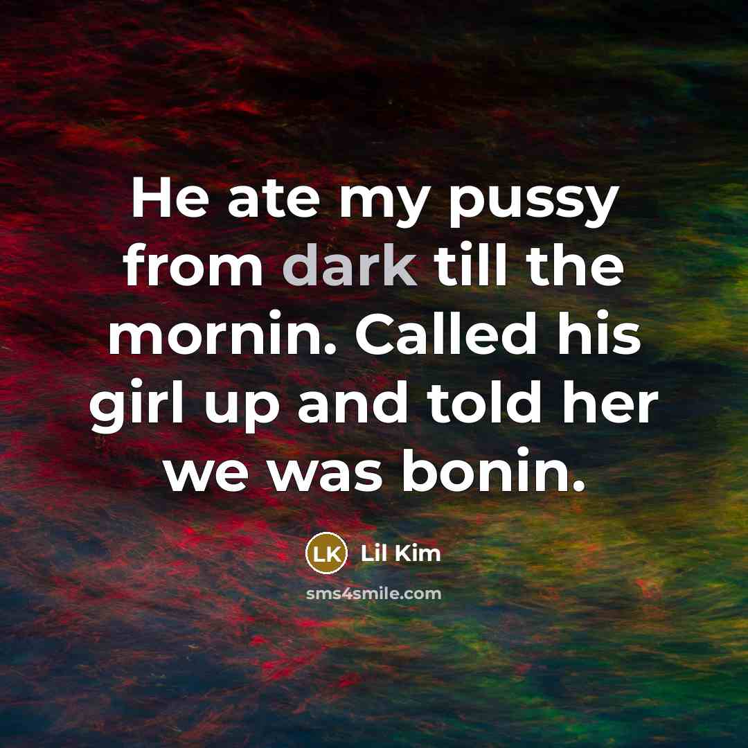 “He ate my pussy from dark till the mornin. Called his girl up and told her we was bonin.” quote by Lil Kim
