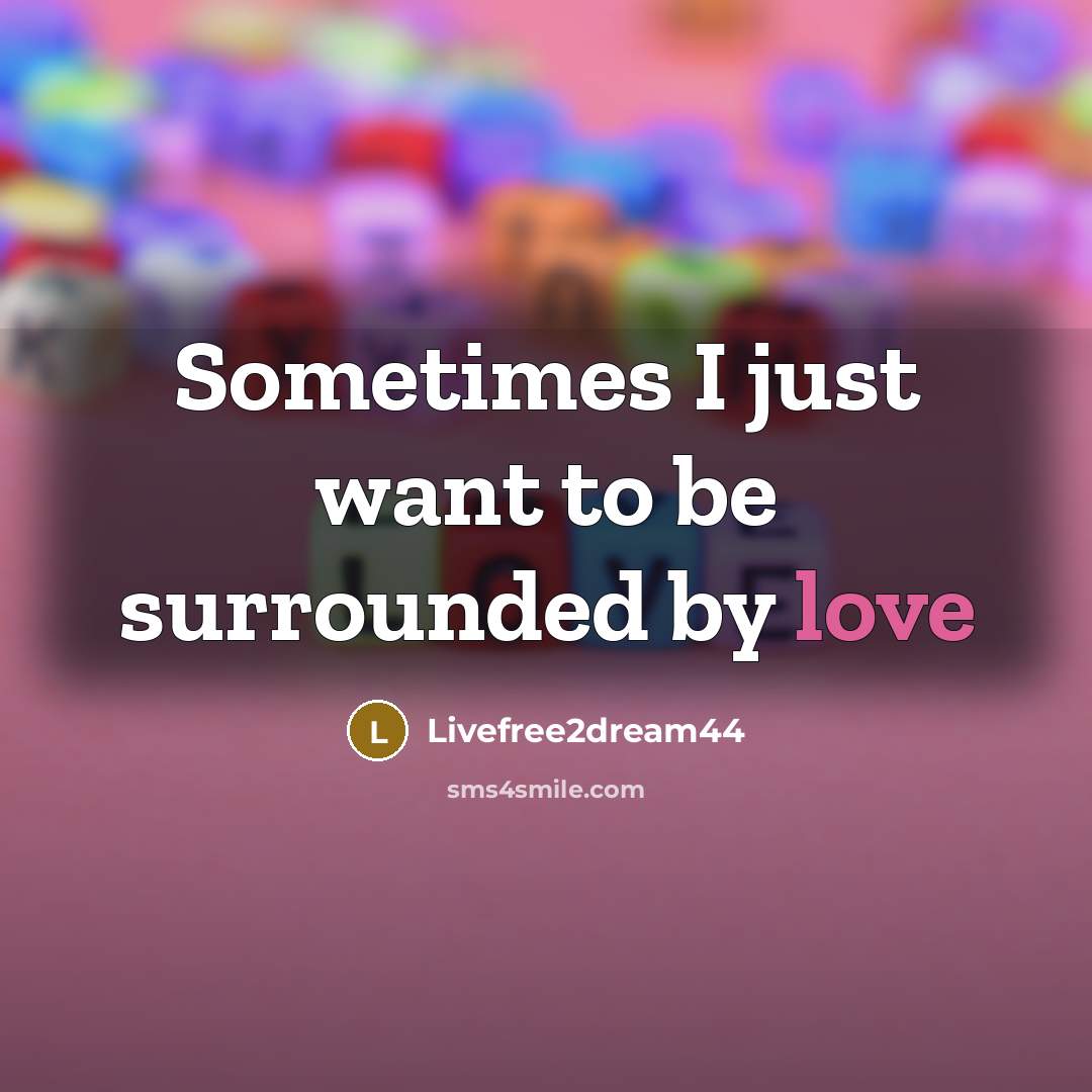 “Sometimes I just want to be surrounded by love…” quote by Livefree2dream44