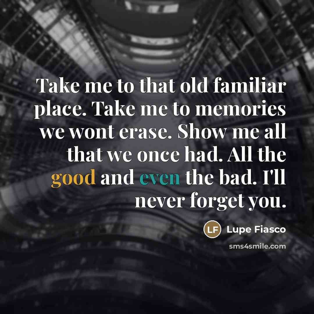 “Take me to that old familiar place. Take me to…” quote by Lupe Fiasco