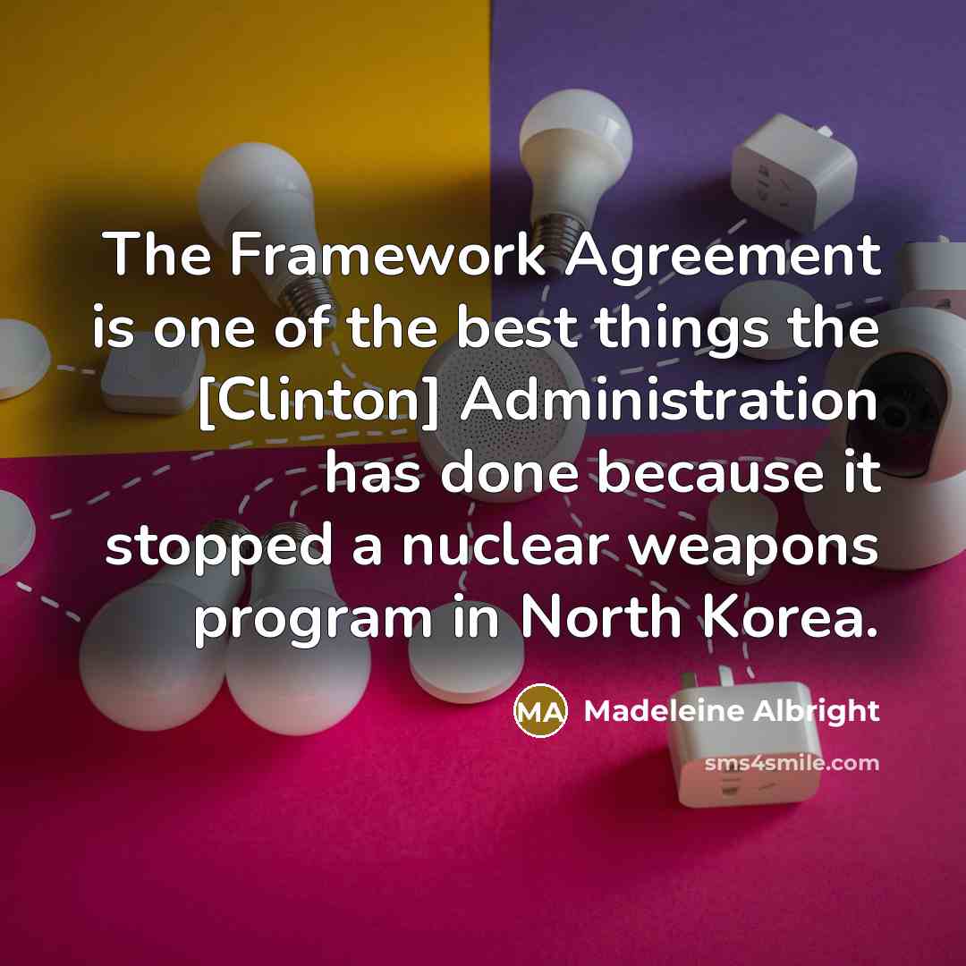 “The Framework Agreement is one of the best things the…” quote by Madeleine Albright