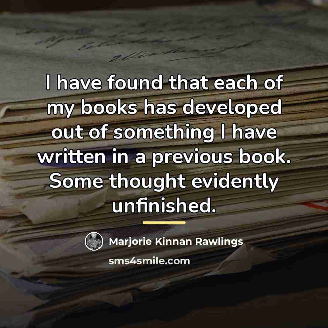 “I have found that each of my books has developed…” quote by Marjorie Kinnan Rawlings