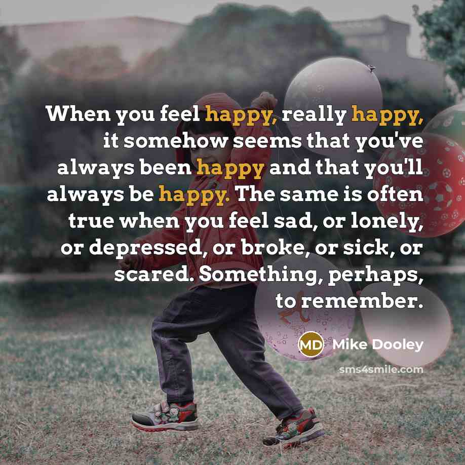 “When you feel happy, really happy, it somehow seems that…” quote by Mike Dooley