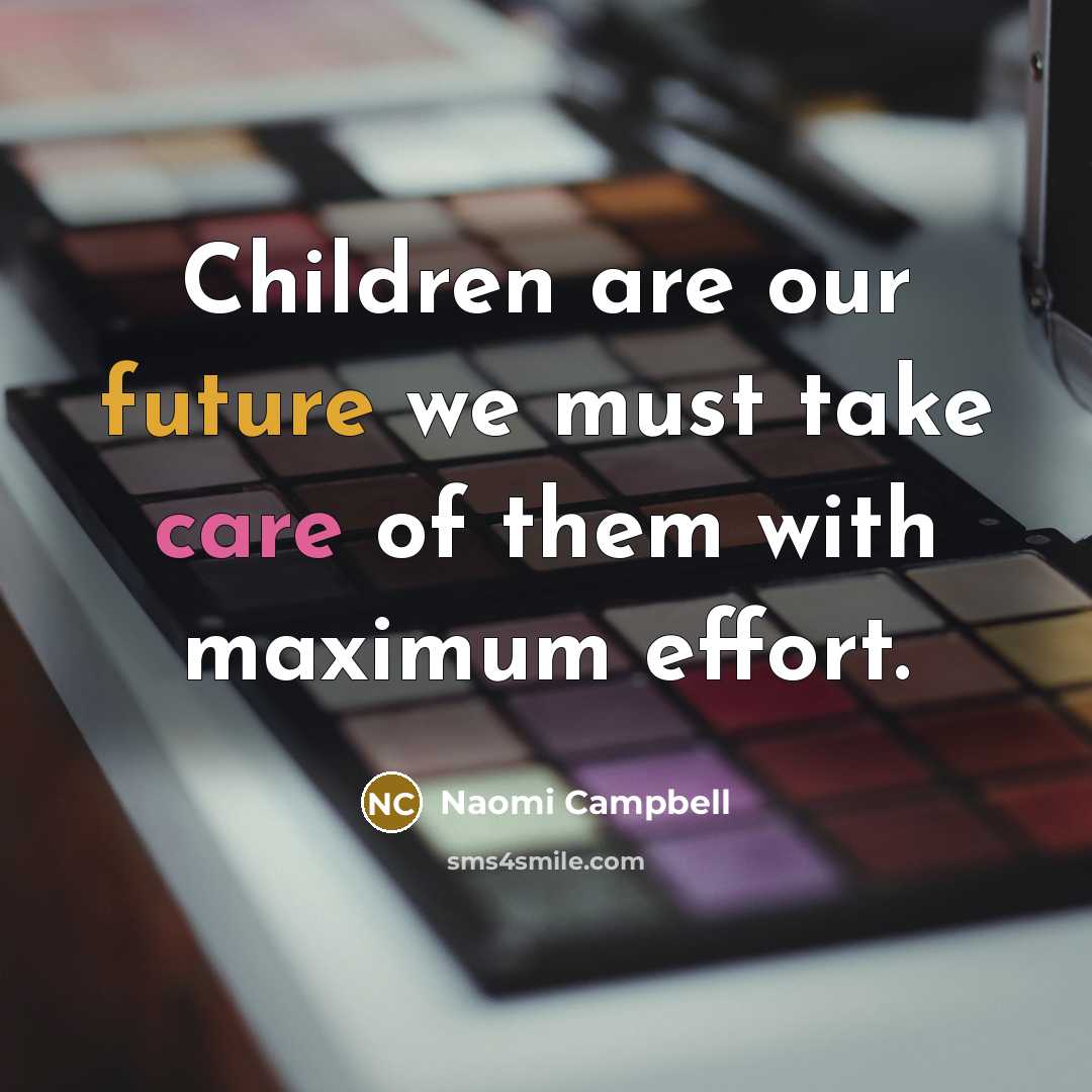 “Children are our future we must take care of them…” quote by Naomi Campbell