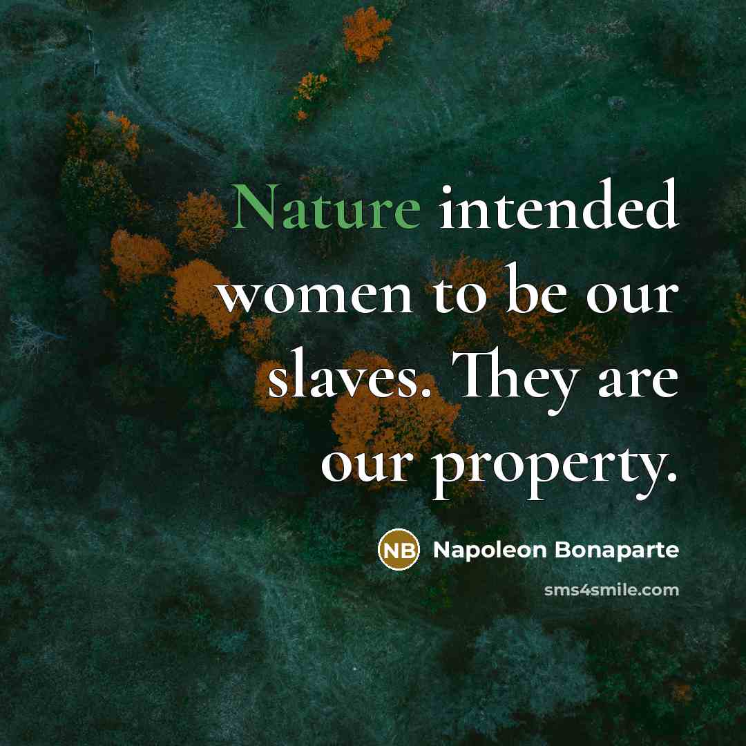 “Nature intended women to be our slaves. They are our…” quote by Napoleon Bonaparte