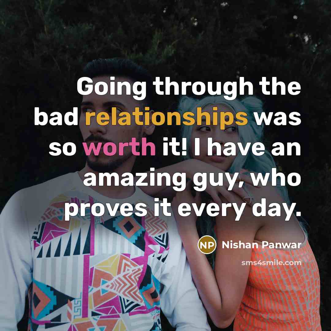 “Going through the bad relationships was so worth it! I have an amazing guy, who proves it every day.” quote by Nishan Panwar