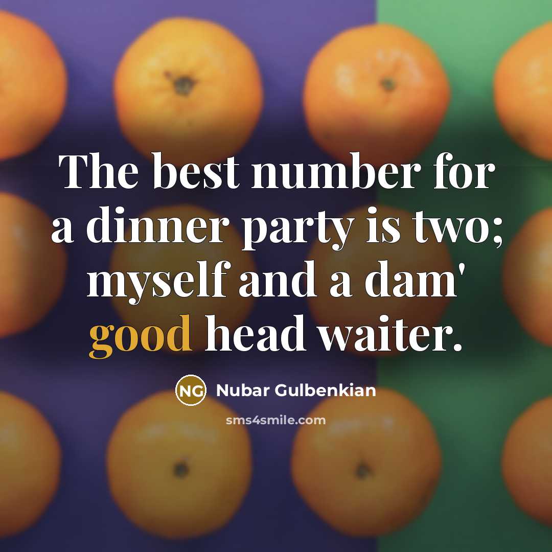 “The best number for a dinner party is two; myself and a dam' good head waiter.” quote by Nubar Gulbenkian