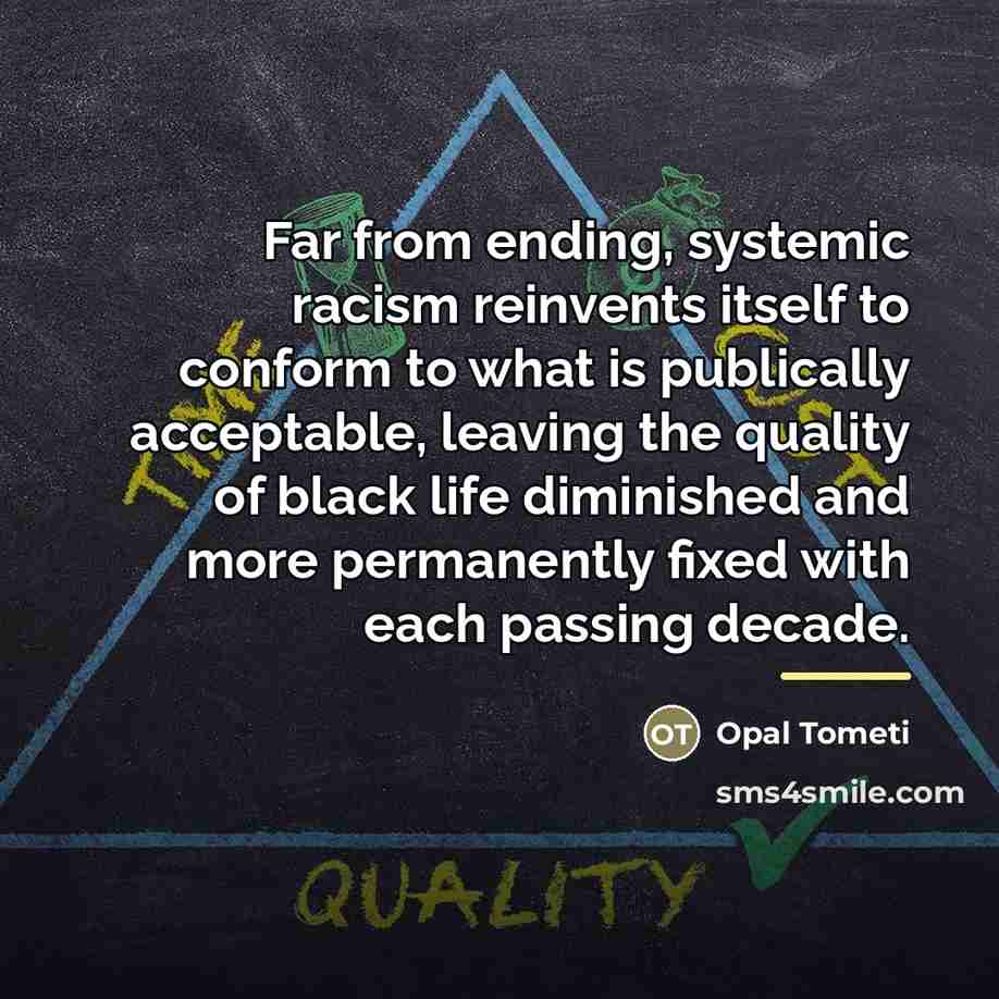 “Far from ending, systemic racism reinvents itself to conform to…” quote by Opal Tometi