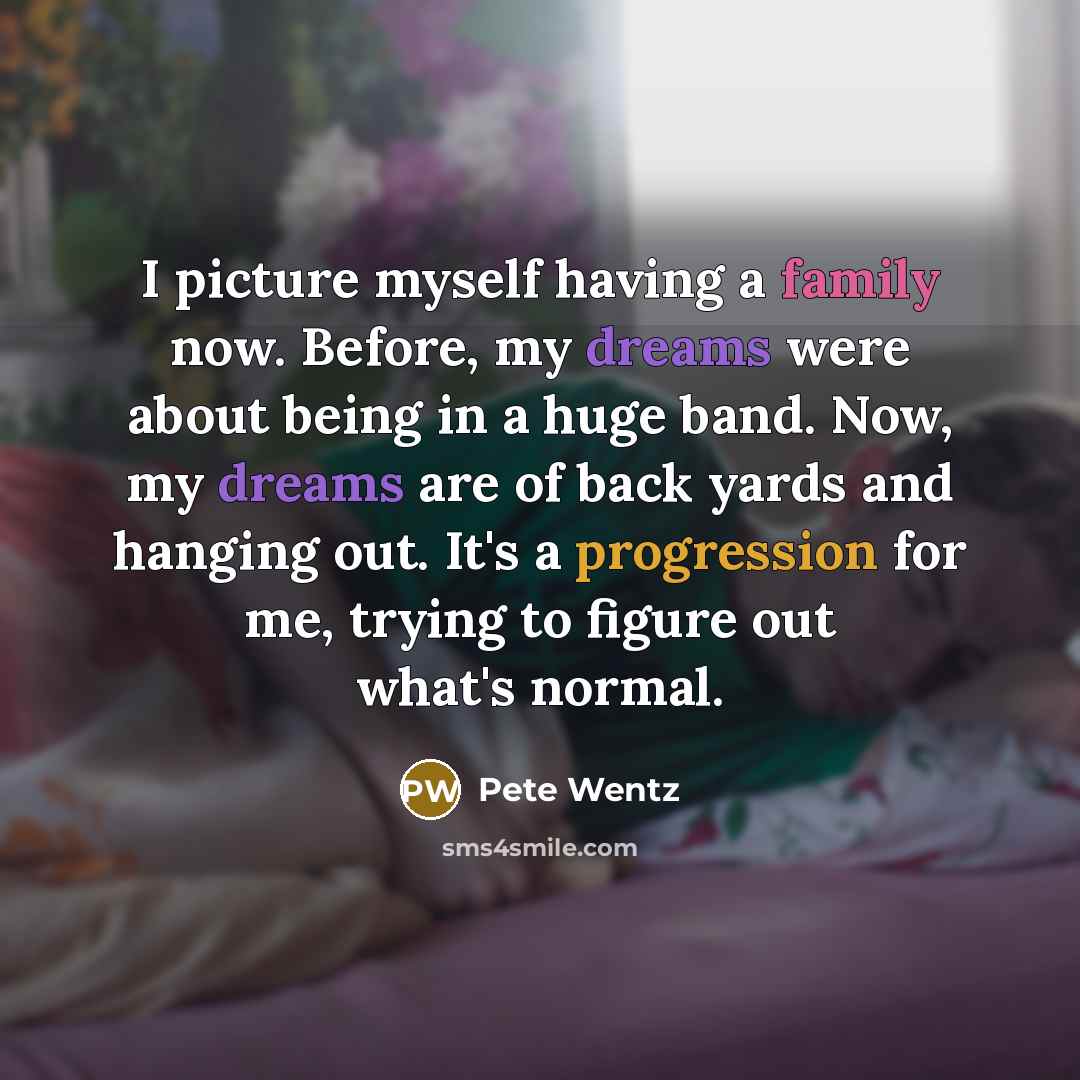 “I picture myself having a family now. Before, my dreams…” quote by Pete Wentz