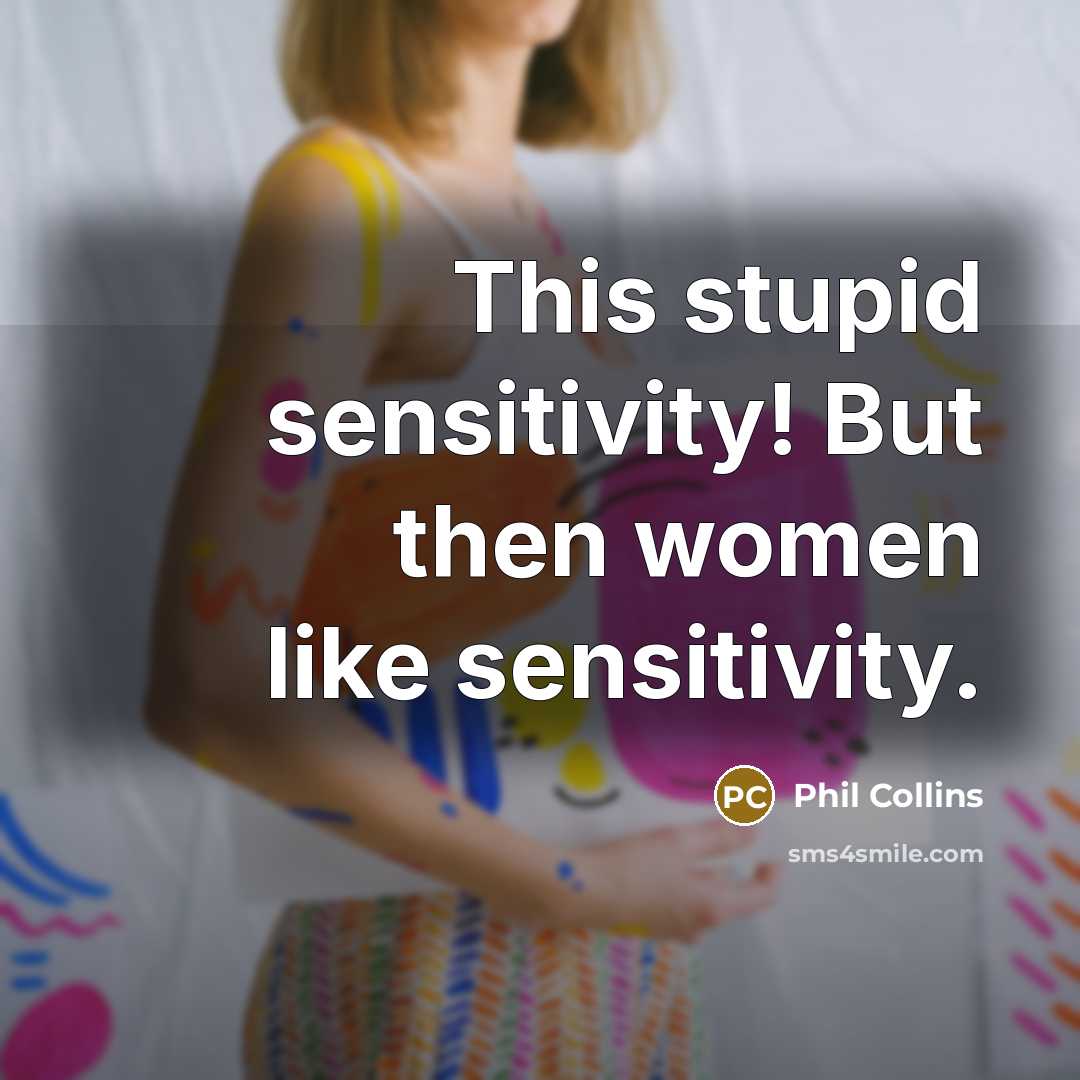 “This stupid sensitivity! But then women like sensitivity.…” quote by Phil Collins