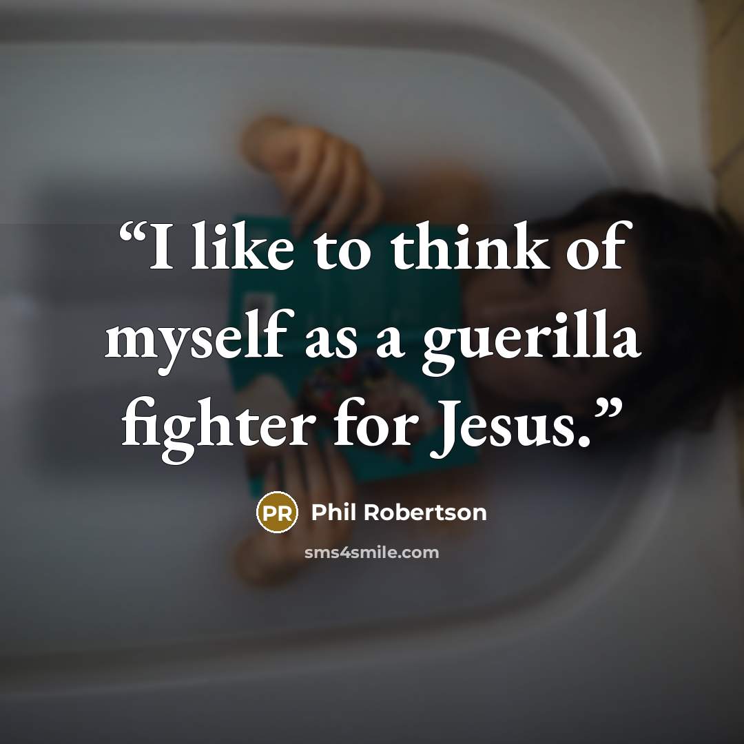“I like to think of myself as a guerilla fighter for Jesus.” quote by Phil Robertson