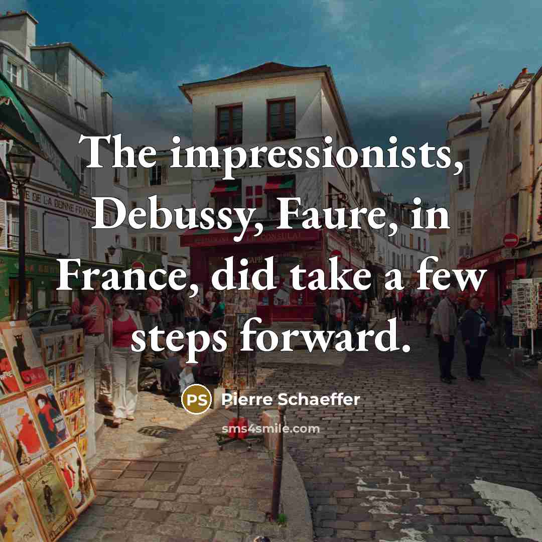 “The impressionists, Debussy, Faure, in France, did take a few steps forward.” quote by Pierre Schaeffer