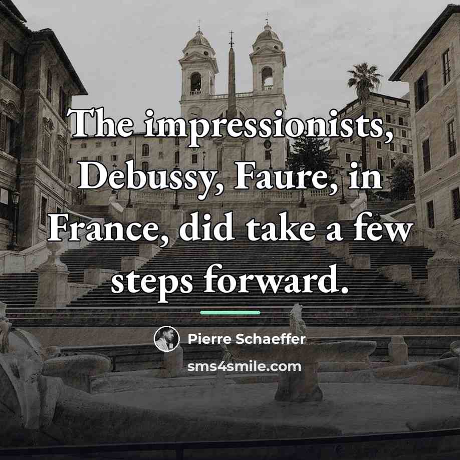 “The impressionists, Debussy, Faure, in France, did take a few…” quote by Pierre Schaeffer