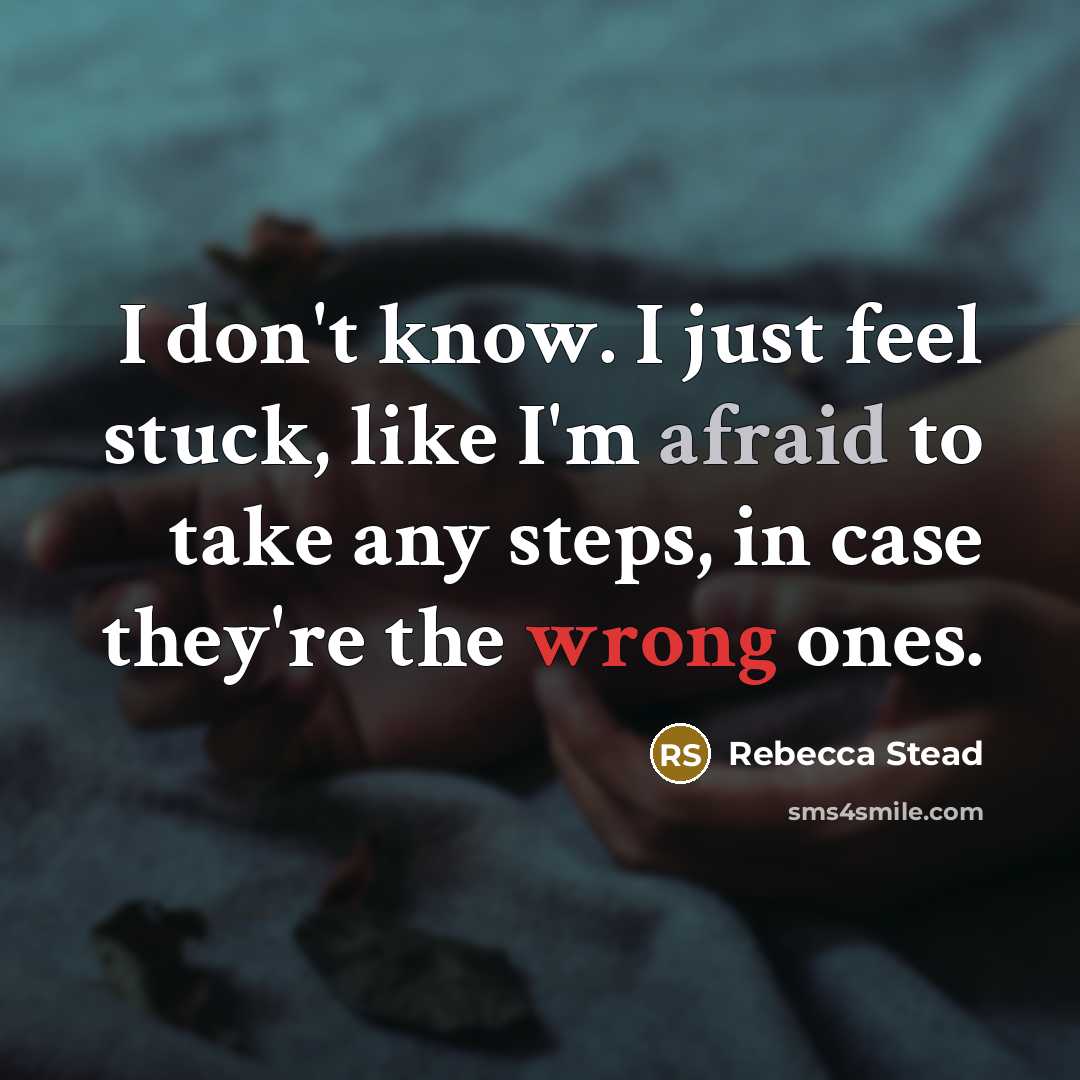 “I don't know. I just feel stuck, like I'm afraid to take any steps, in case they're the wrong ones.” quote by Rebecca Stead