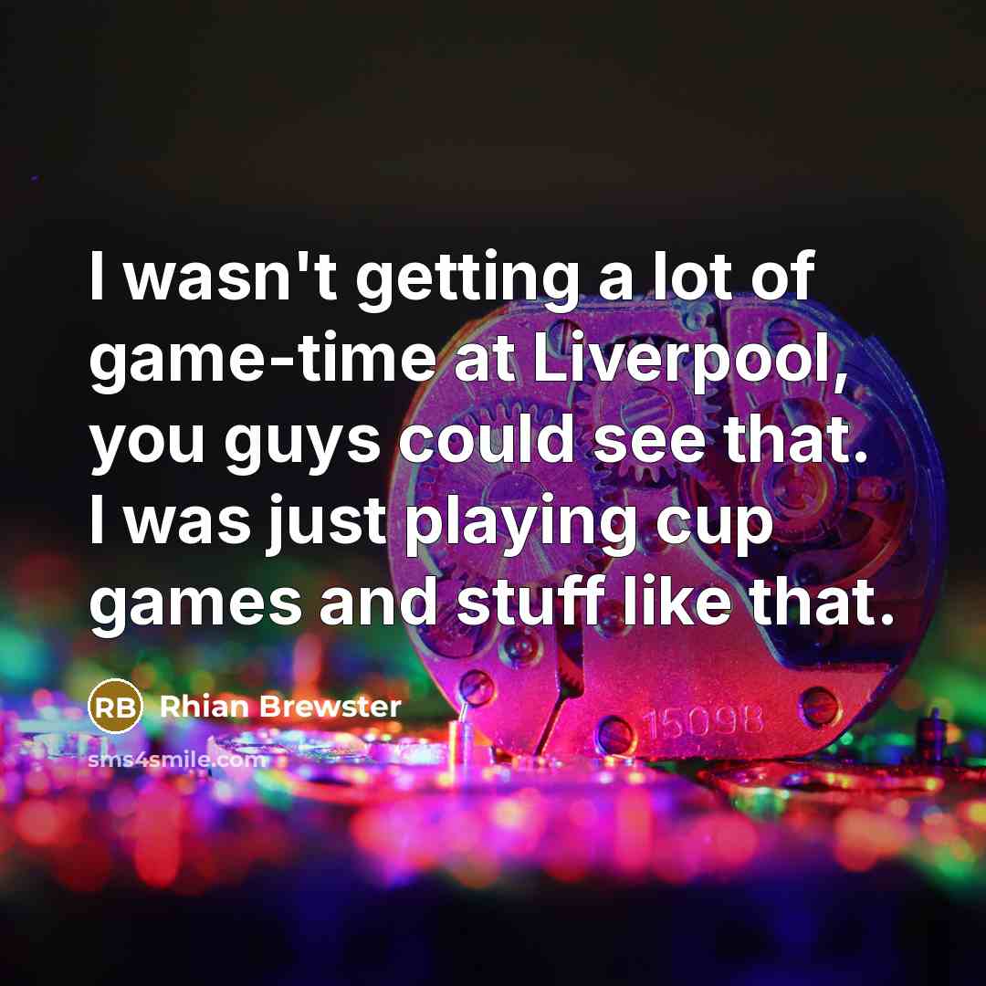 “I wasn't getting a lot of game-time at Liverpool, you…” quote by Rhian Brewster