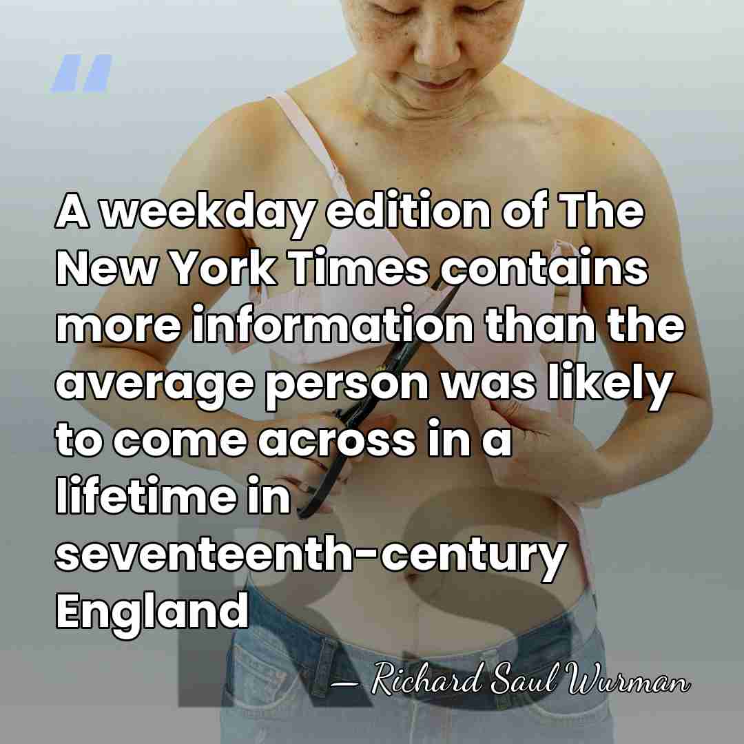 A weekday edition of The New York Times contains more information than&hellip; - Richard Saul Wurman