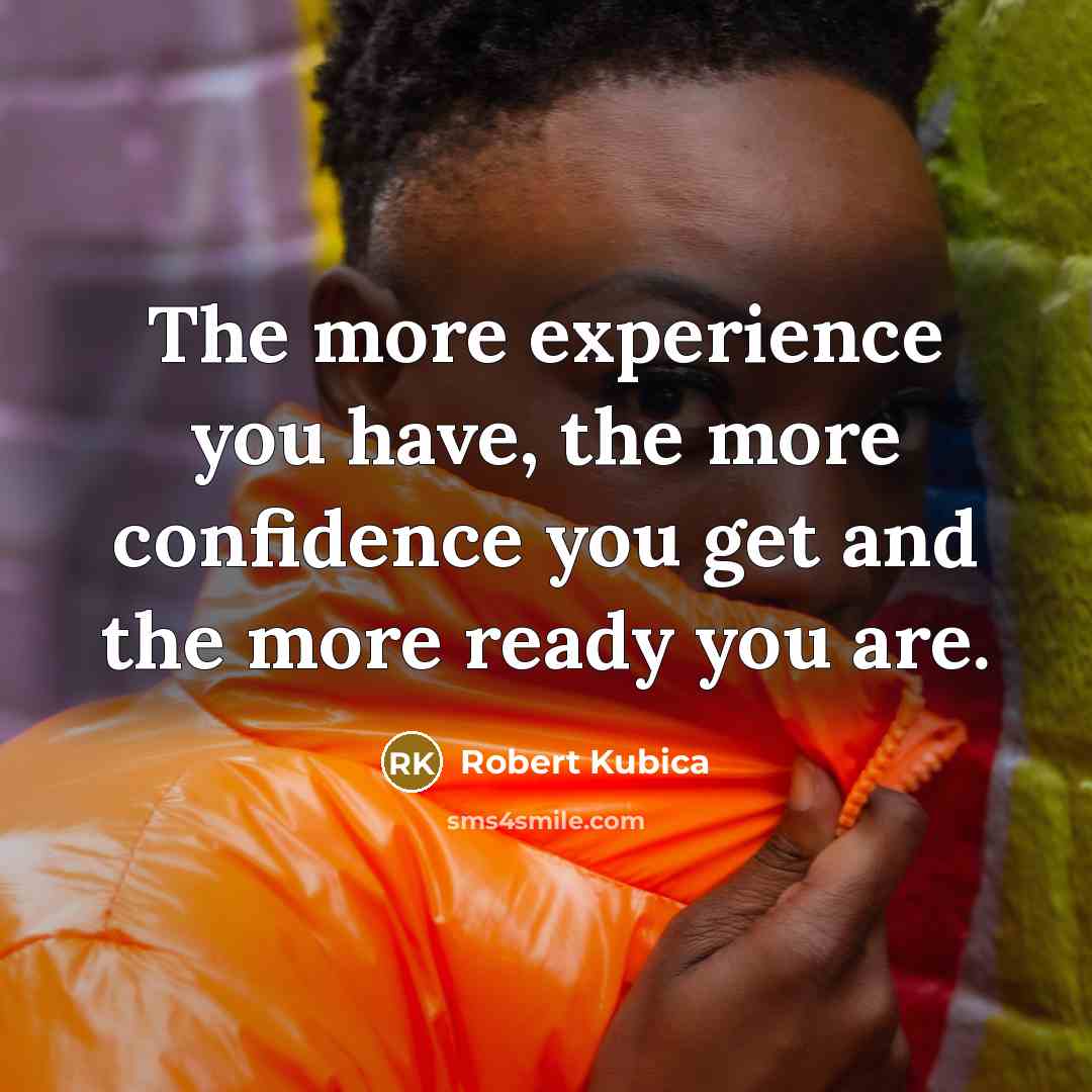 “The more experience you have, the more confidence you get…” quote by Robert Kubica