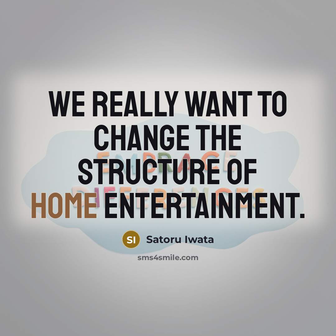 “We really want to change the structure of home entertainment.…” quote by Satoru Iwata