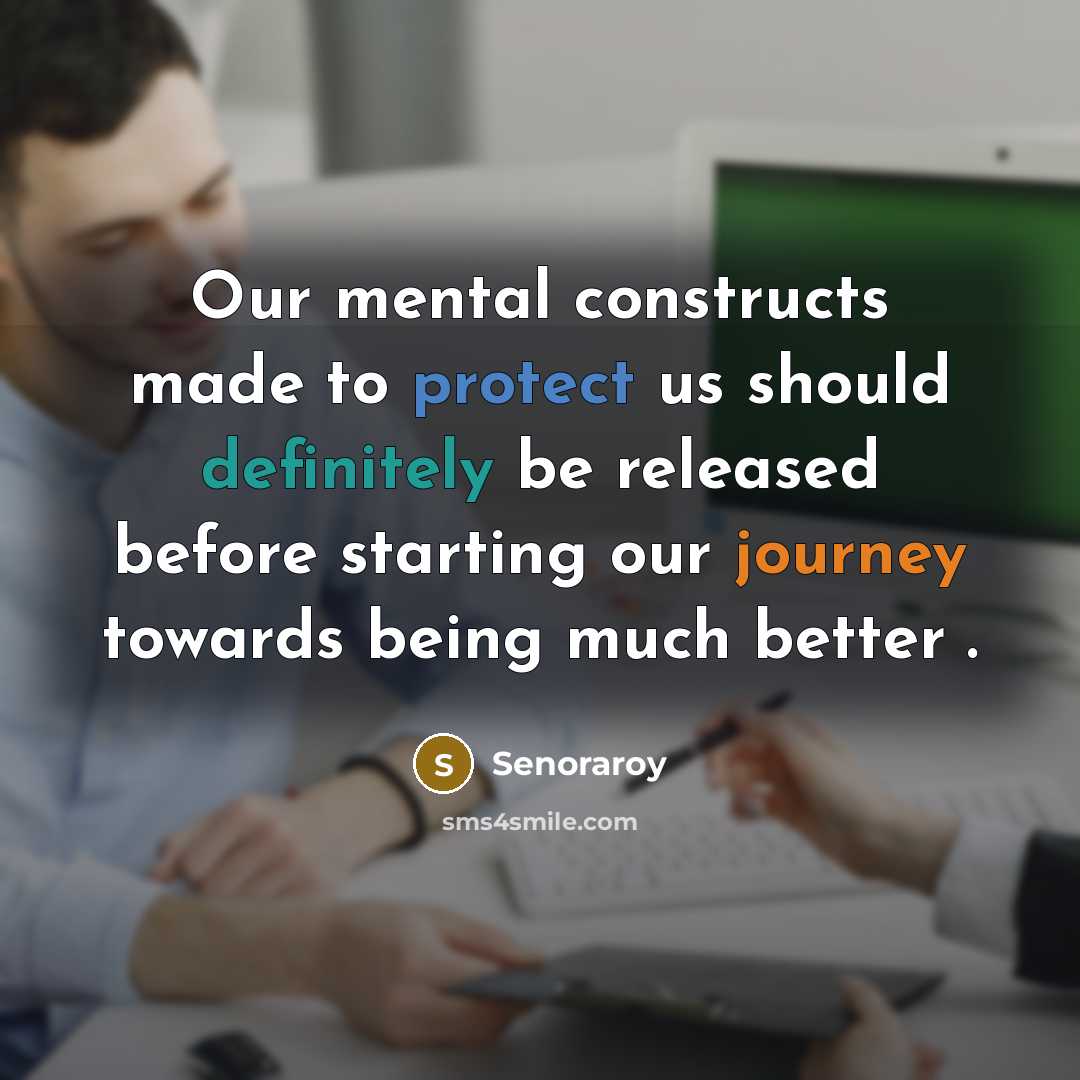 “Our mental constructs made to protect us should definitely be released before starting our journey towards being much better .” quote by Senoraroy