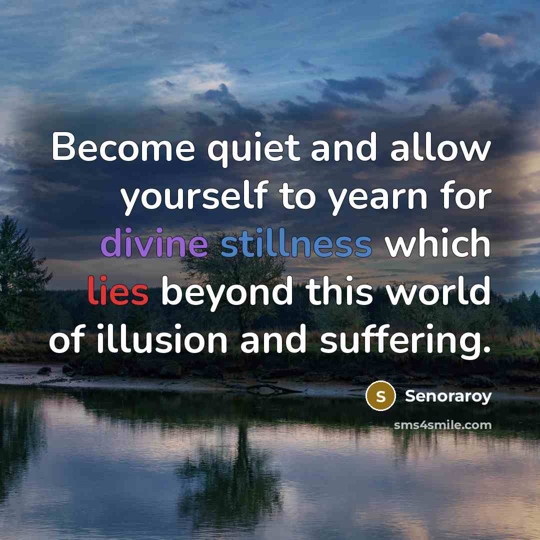“Become quiet and allow yourself to yearn for divine stillness which lies beyond this world of illusion and suffering.” quote by Senoraroy