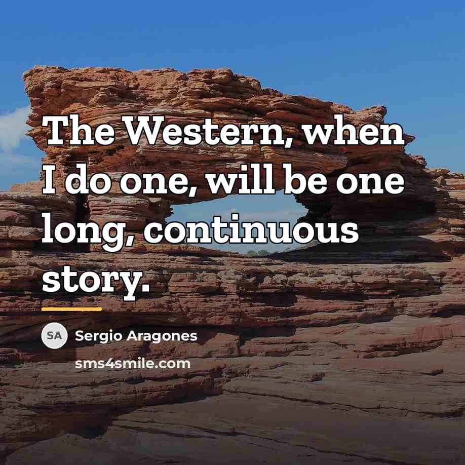 “The Western, when I do one, will be one long,…” quote by Sergio Aragones