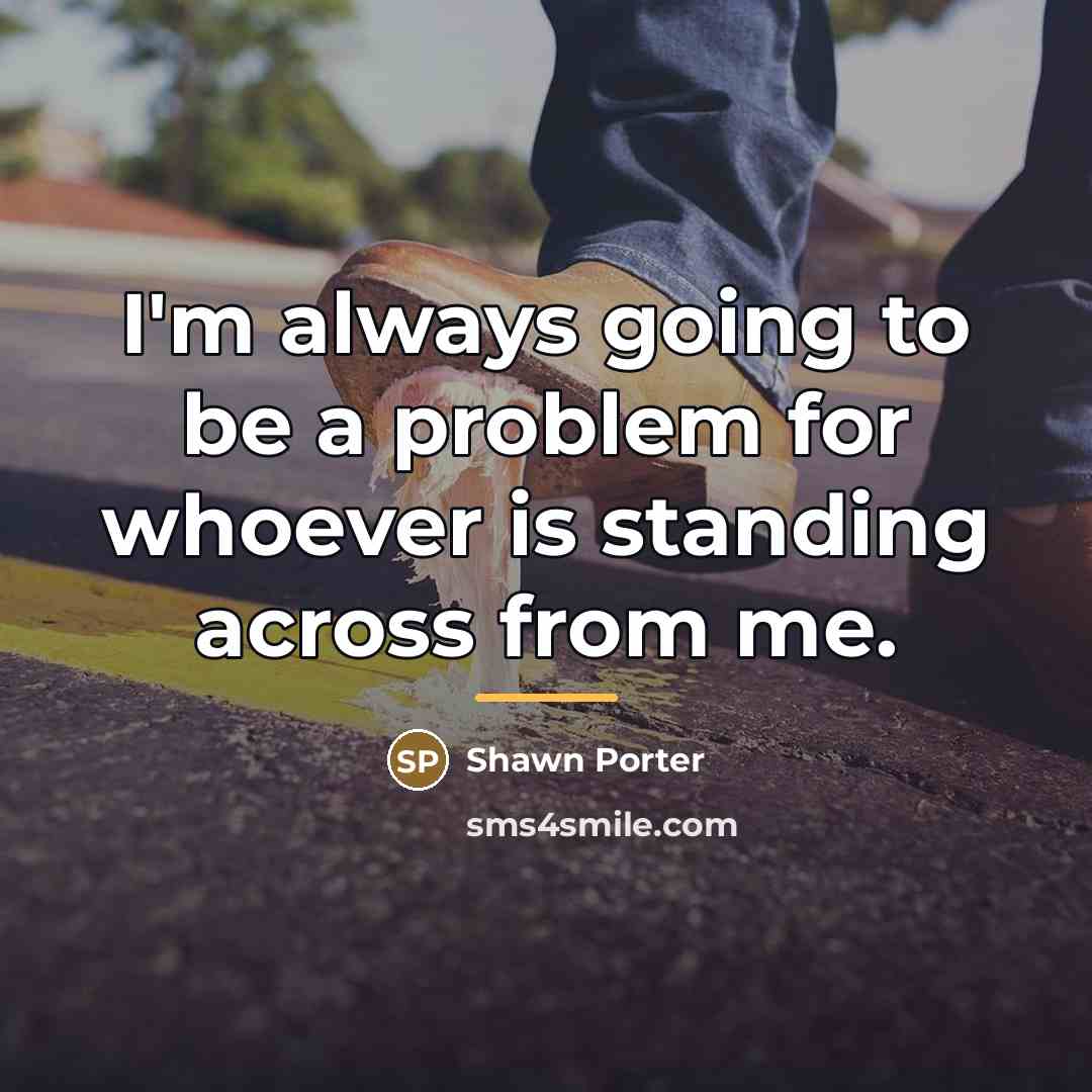 “I'm always going to be a problem for whoever is…” quote by Shawn Porter
