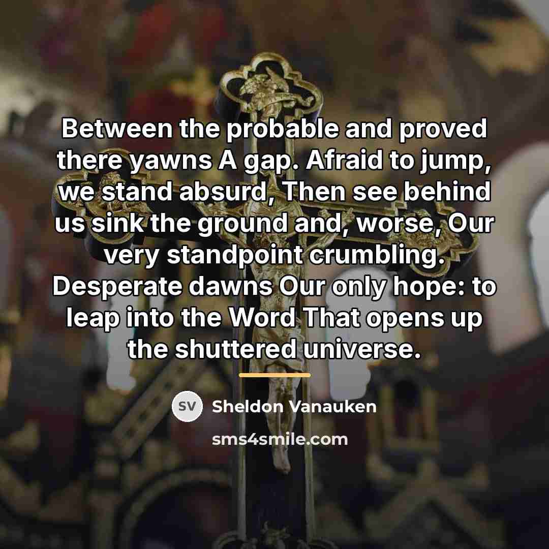“Between the probable and proved there yawns A gap. Afraid…” quote by Sheldon Vanauken