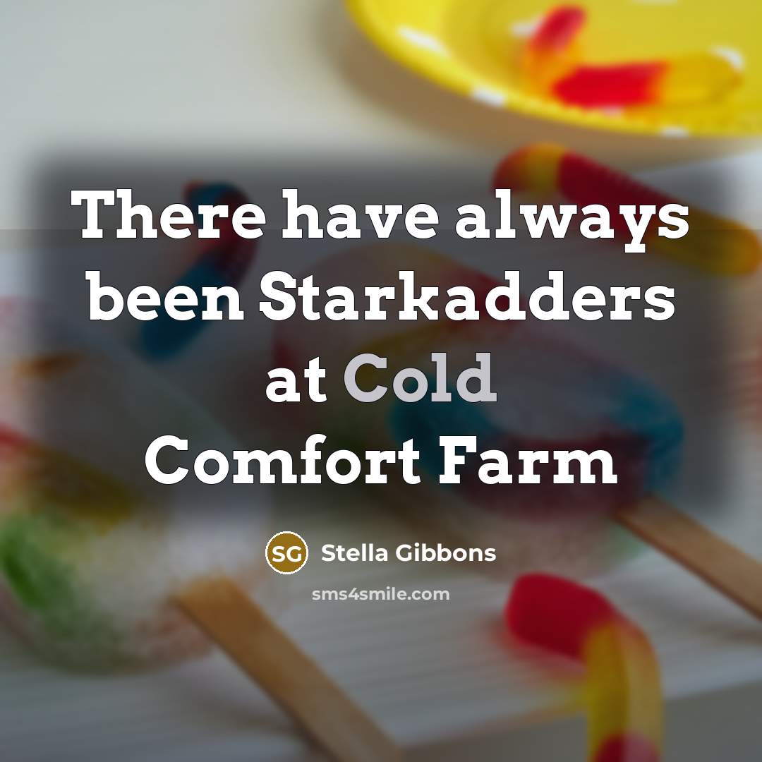 “There have always been Starkadders at Cold Comfort Farm…” quote by Stella Gibbons