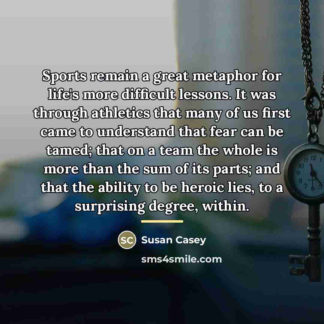 “Sports remain a great metaphor for life's more difficult lessons.…” quote by Susan Casey