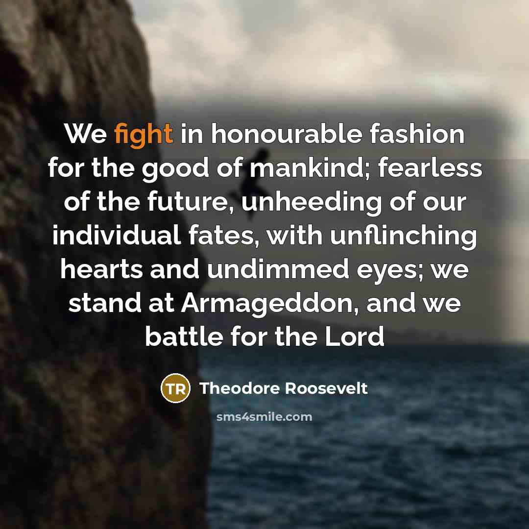 “We fight in honourable fashion for the good of mankind;…” quote by Theodore Roosevelt