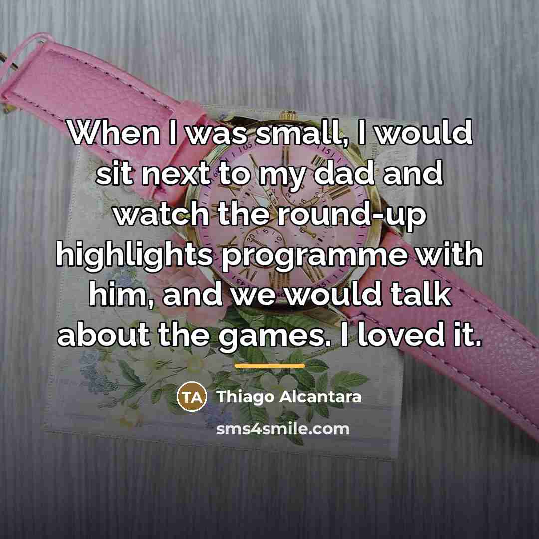 “When I was small, I would sit next to my…” quote by Thiago Alcantara