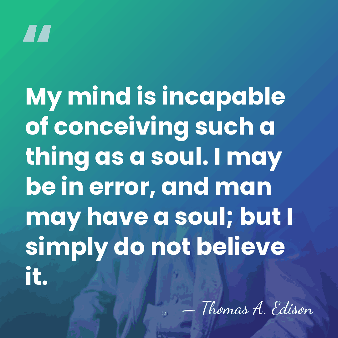 My mind is incapable of conceiving such a thing as a soul.&hellip; - Thomas Edison