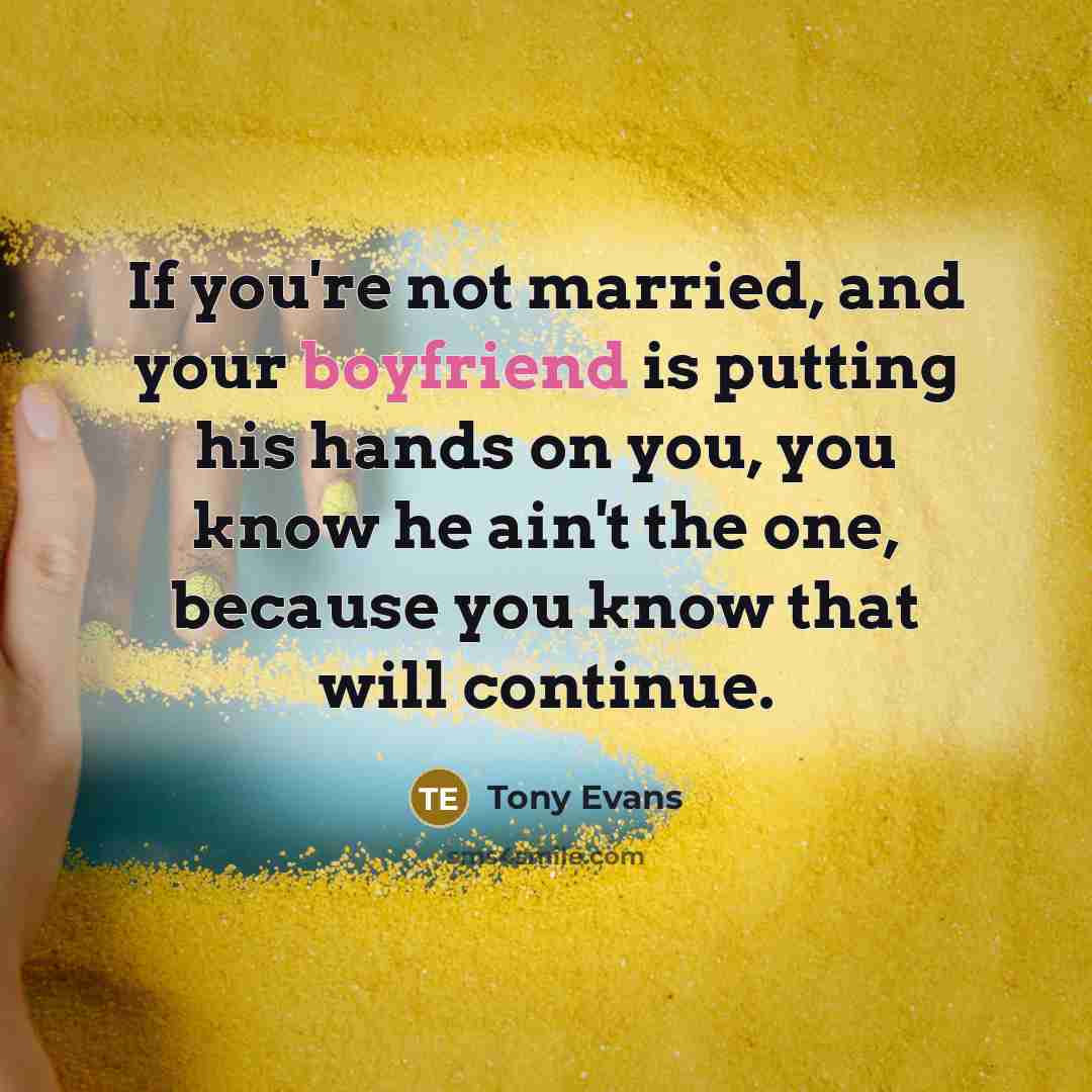 “If you're not married, and your boyfriend is putting his hands on you, you know he ain't the one, because you know that will continue.” quote by Tony Evans