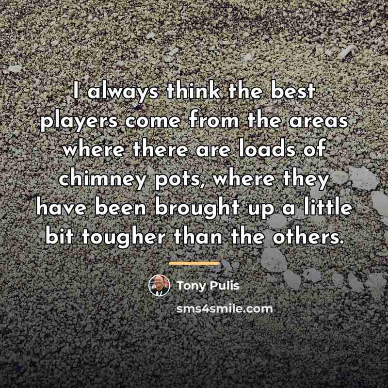 “I always think the best players come from the areas…” quote by Tony Pulis