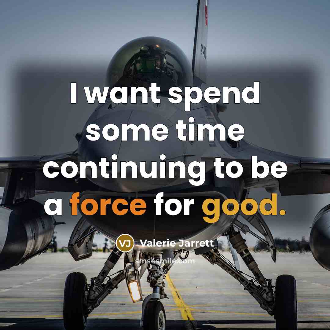 “I want spend some time continuing to be a force for good.” quote by Valerie Jarrett