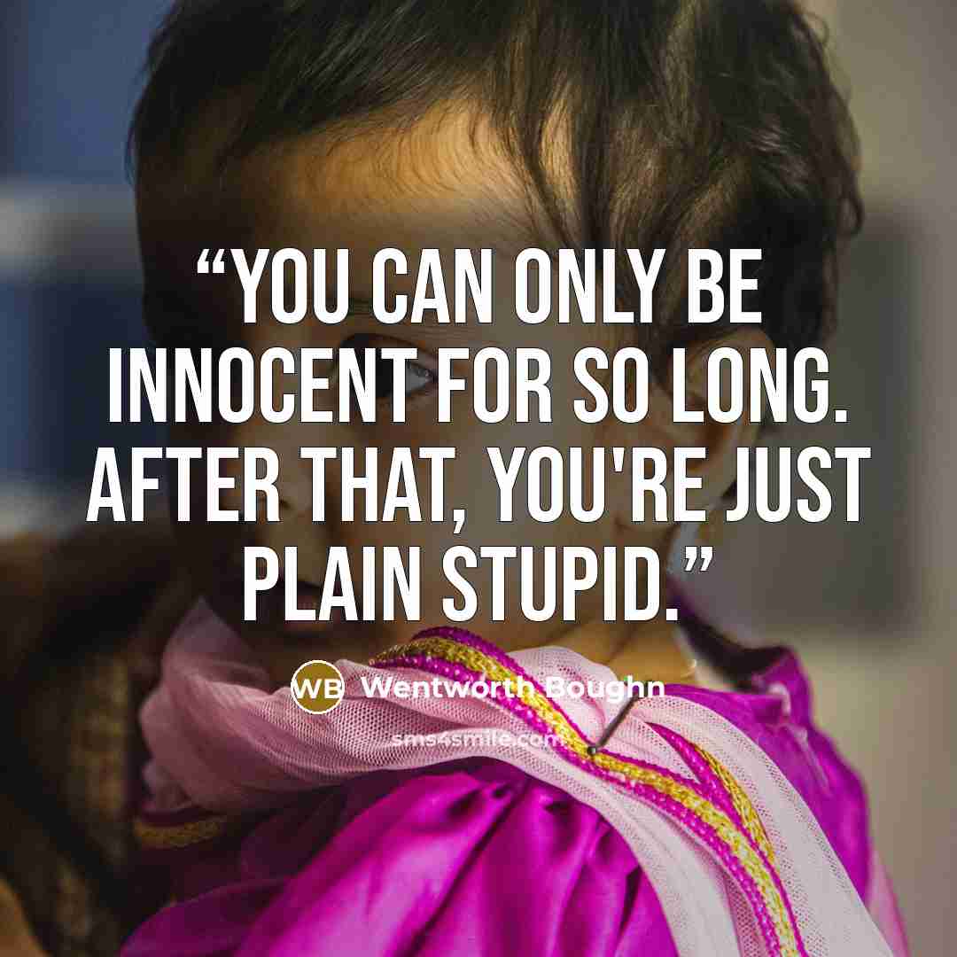 “You can only be innocent for so long. After that, you're just plain stupid.” quote by Wentworth Boughn