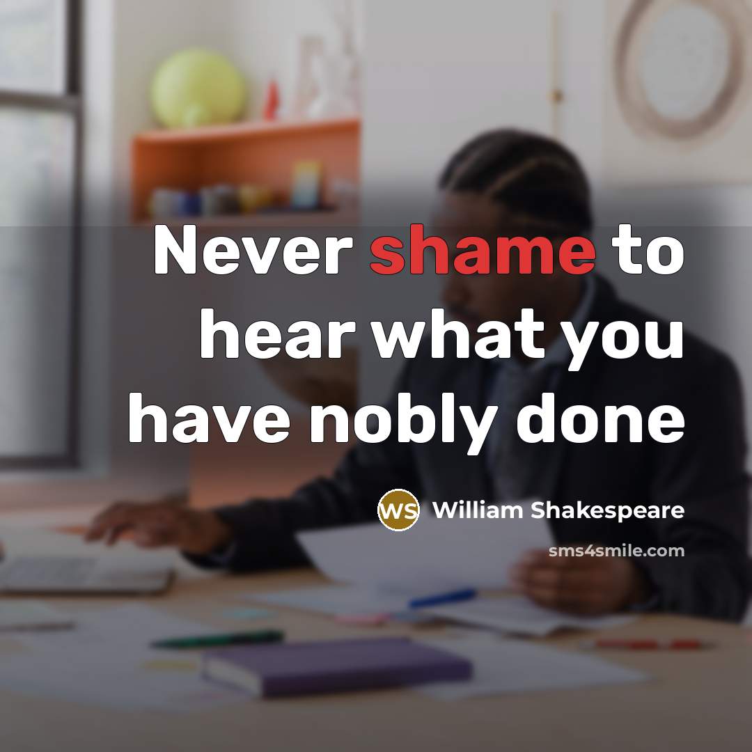 “Never shame to hear what you have nobly done…” quote by William Shakespeare