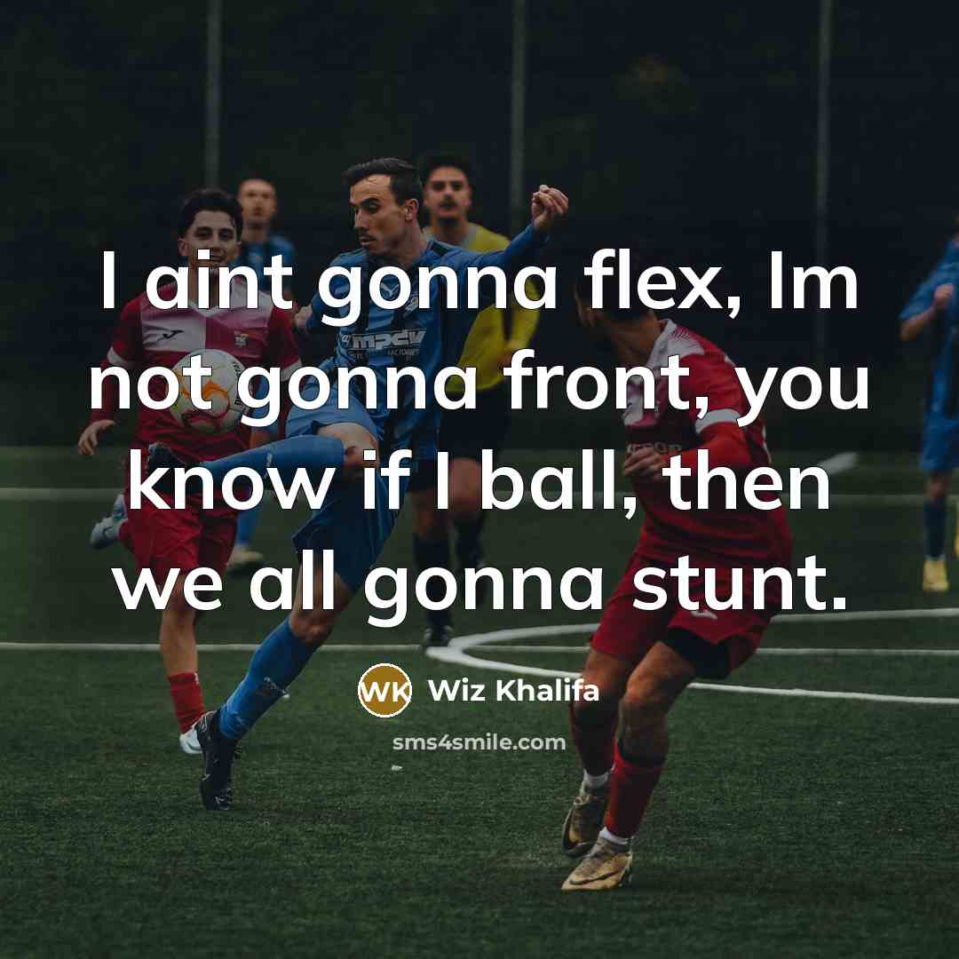 “I aint gonna flex, Im not gonna front, you know…” quote by Wiz Khalifa