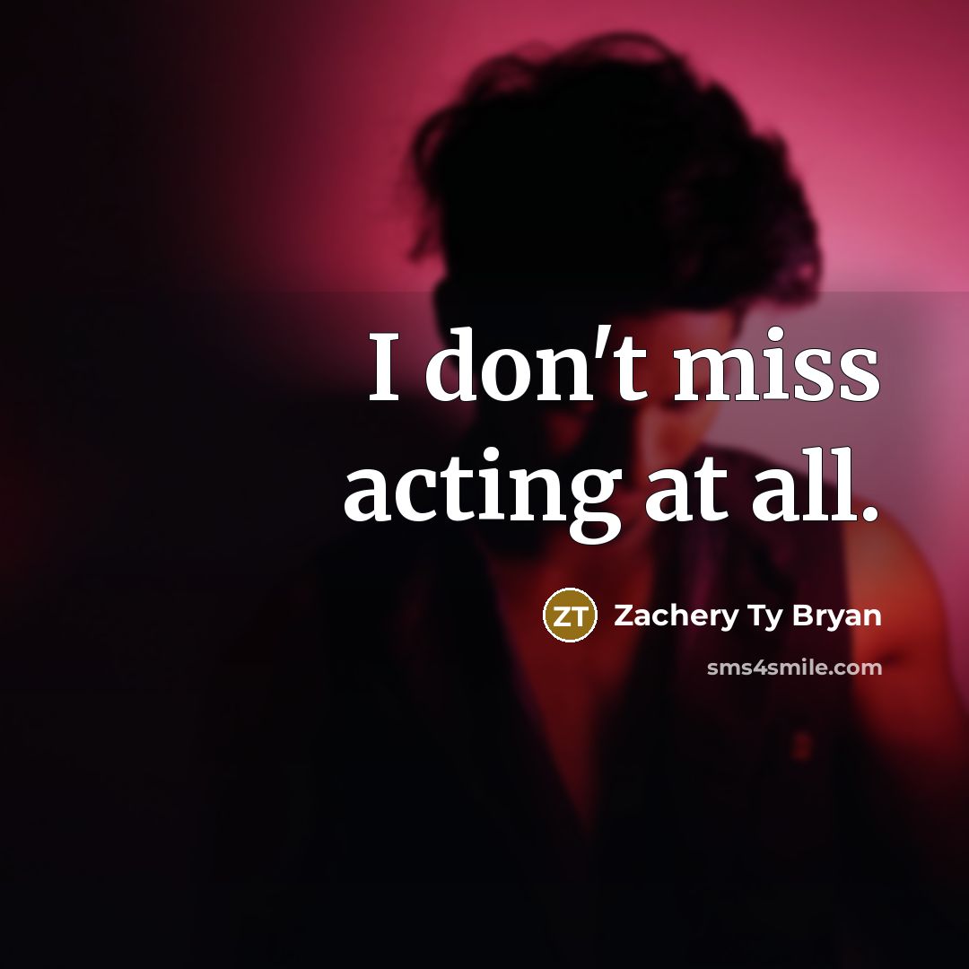 “I don't miss acting at all.…” quote by Zachery Ty Bryan