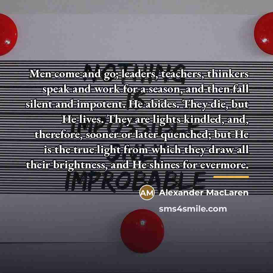 “Men come and go; leaders, teachers, thinkers speak and work…” quote by Alexander MacLaren