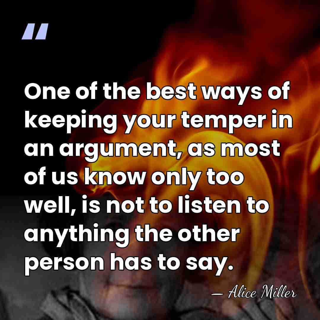 One of the best ways of keeping your temper in an argument,&hellip; - Alice Miller