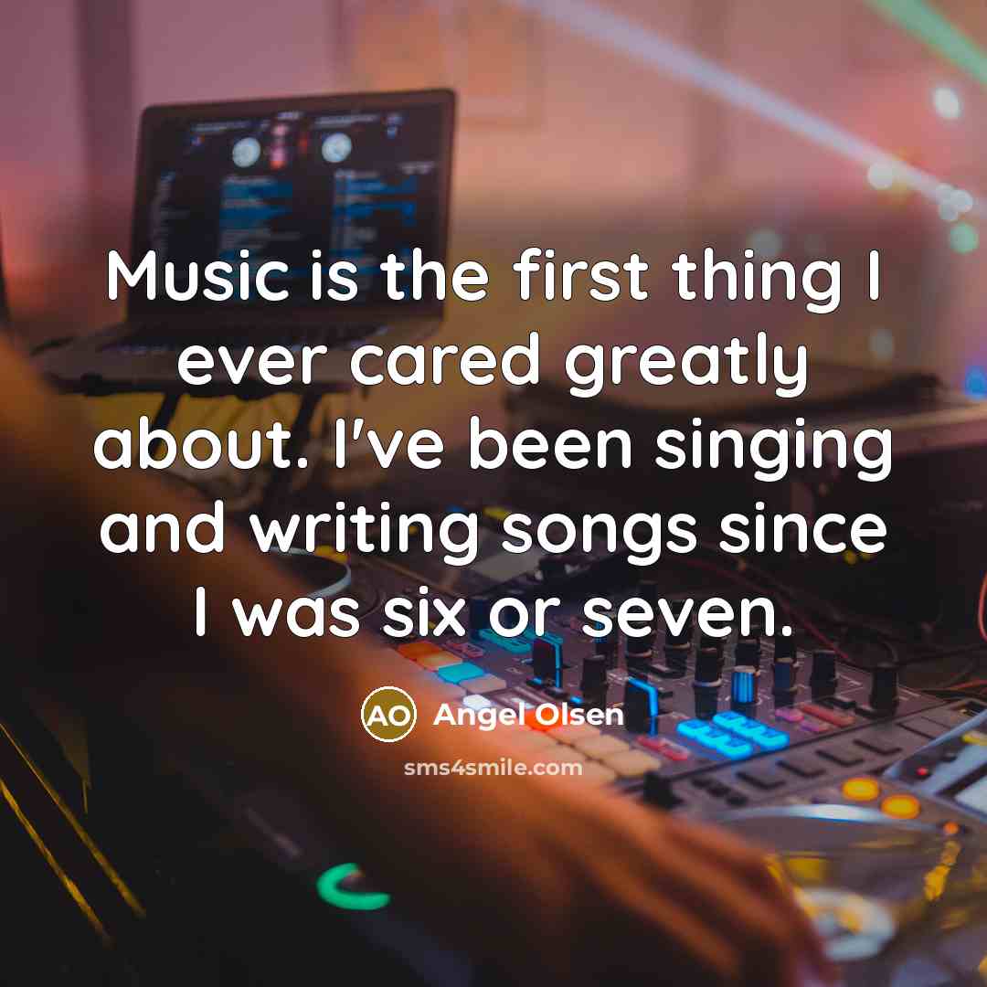 “Music is the first thing I ever cared greatly about.…” quote by Angel Olsen