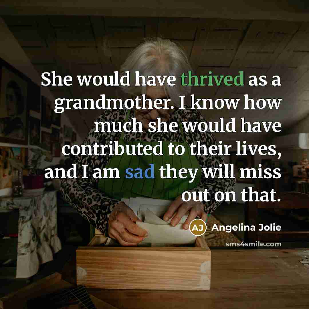“She would have thrived as a grandmother. I know how much she would have contributed to their lives, and I am sad they will miss out on that.” quote by Angelina Jolie