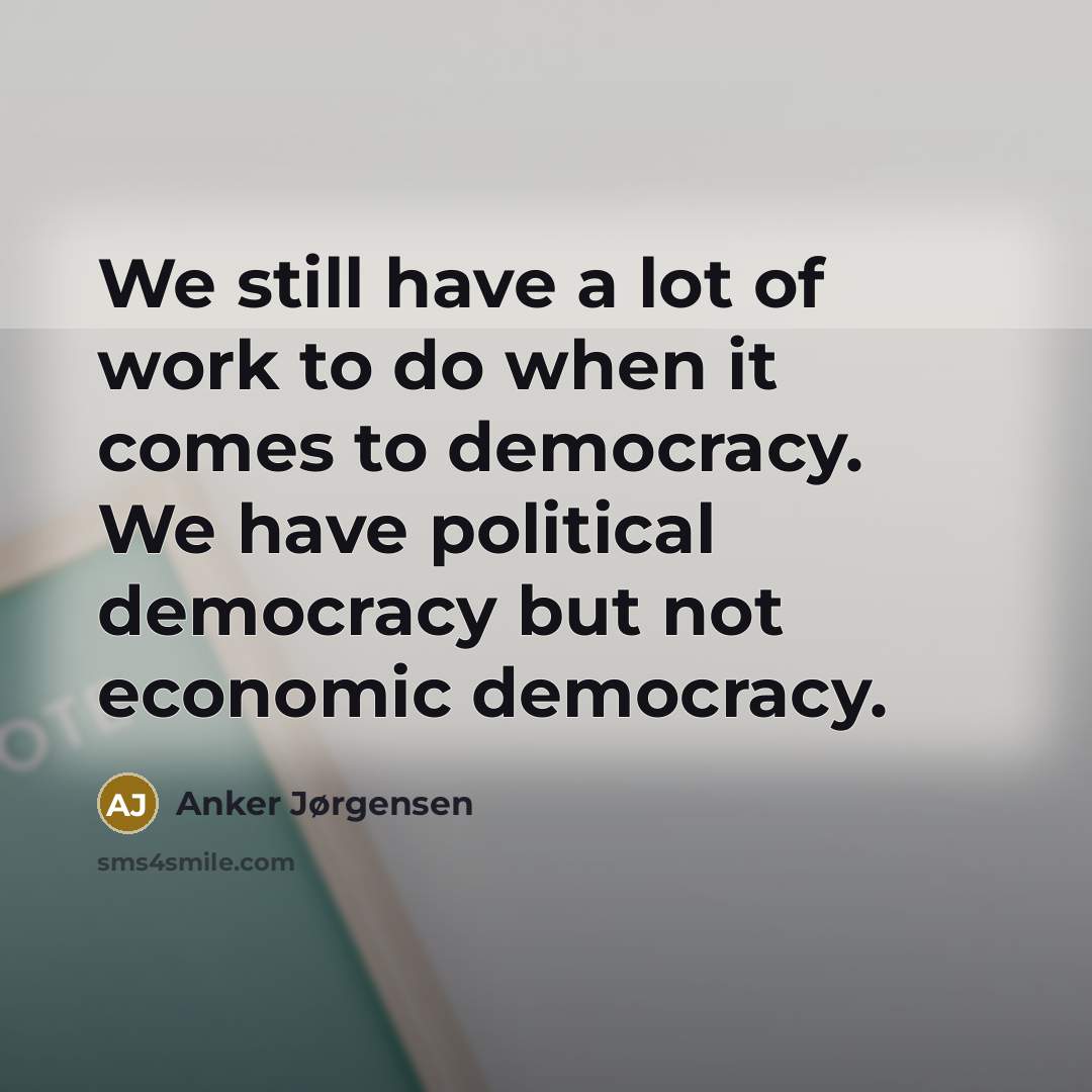 “We still have a lot of work to do when it comes to democracy. We have political democracy but not economic democracy.” quote by Anker Jørgensen